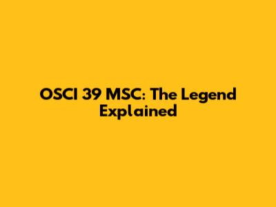OSCI 39 MSC: The Legend Explained