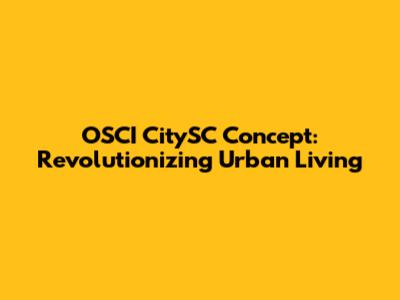 OSCI CitySC Concept: Revolutionizing Urban Living
