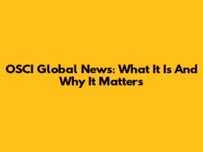 OSCI Global News: What It Is And Why It Matters