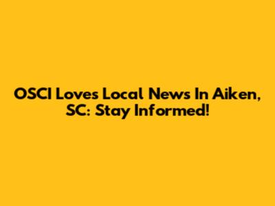 OSCI Loves Local News In Aiken, SC: Stay Informed!