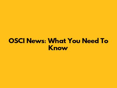 OSCI News: What You Need To Know