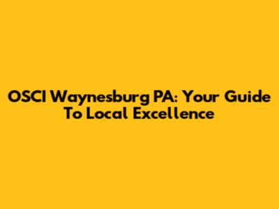 OSCI Waynesburg PA: Your Guide To Local Excellence