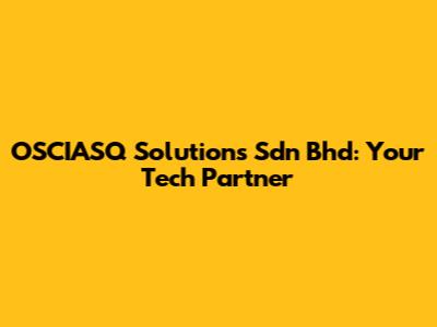 OSCIASQ Solutions Sdn Bhd: Your Tech Partner