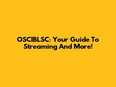 OSCIBLSC: Your Guide To Streaming And More!