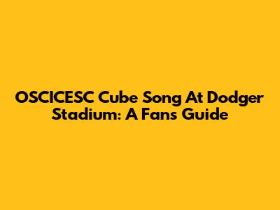 OSCICESC Cube Song At Dodger Stadium: A Fan's Guide