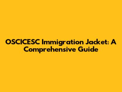 OSCICESC Immigration Jacket: A Comprehensive Guide
