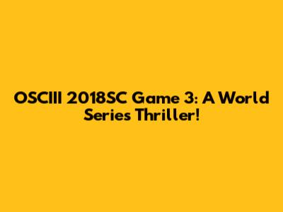 OSCIII 2018SC Game 3: A World Series Thriller!