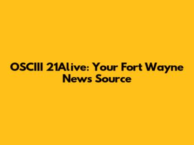 OSCIII 21Alive: Your Fort Wayne News Source