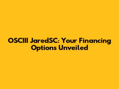 OSCIII JaredSC: Your Financing Options Unveiled