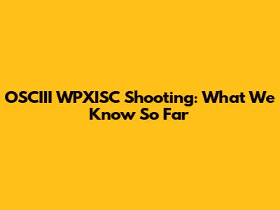 OSCIII WPXISC Shooting: What We Know So Far