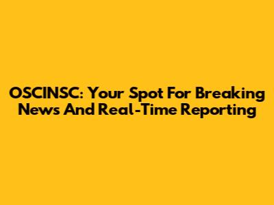 OSCINSC: Your Spot For Breaking News And Real-Time Reporting