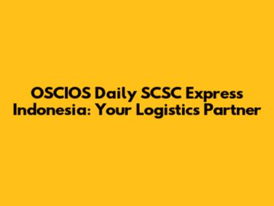 OSCIOS Daily SCSC Express Indonesia: Your Logistics Partner