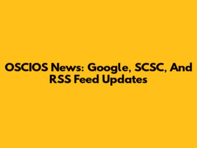 OSCIOS News: Google, SCSC, And RSS Feed Updates
