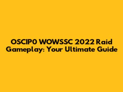 OSCIP0 WOWSSC 2022 Raid Gameplay: Your Ultimate Guide