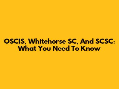 OSCIS, Whitehorse SC, And SCSC: What You Need To Know