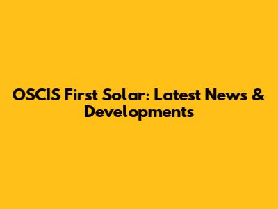 OSCIS First Solar: Latest News & Developments