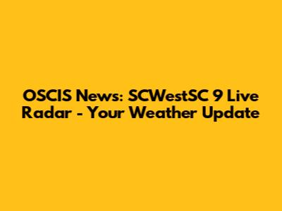 OSCIS News: SCWestSC 9 Live Radar - Your Weather Update