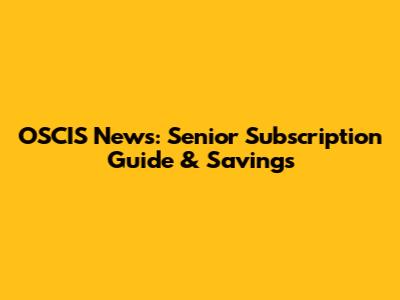 OSCIS News: Senior Subscription Guide & Savings
