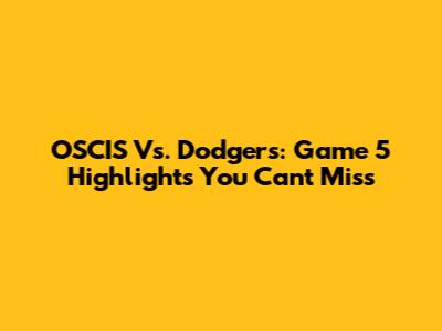 OSCIS Vs. Dodgers: Game 5 Highlights You Can't Miss