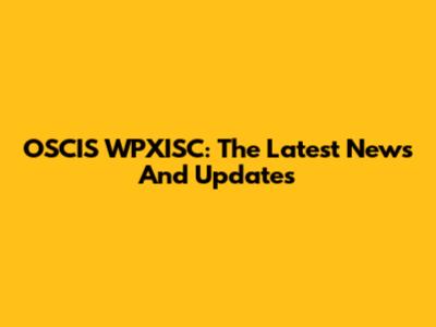 OSCIS WPXISC: The Latest News And Updates
