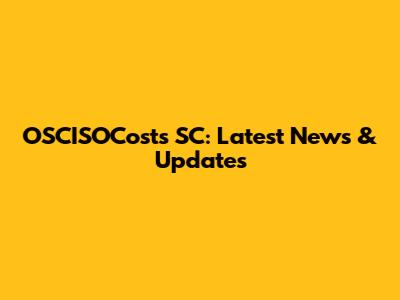 OSCISOCosts SC: Latest News & Updates