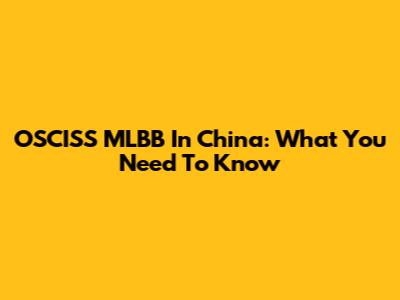 OSCISS MLBB In China: What You Need To Know