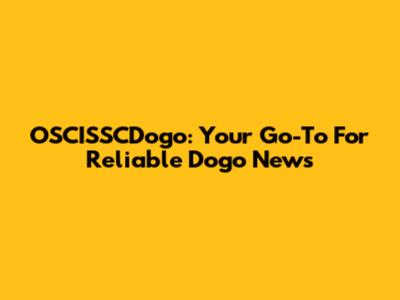 OSCISSCDogo: Your Go-To For Reliable Dogo News