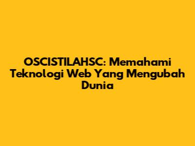 OSCISTILAHSC: Memahami Teknologi Web Yang Mengubah Dunia