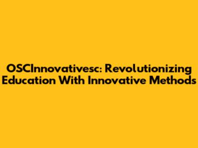 OSCInnovativesc: Revolutionizing Education With Innovative Methods