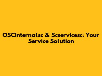 OSCInternalsc & Scservicesc: Your Service Solution