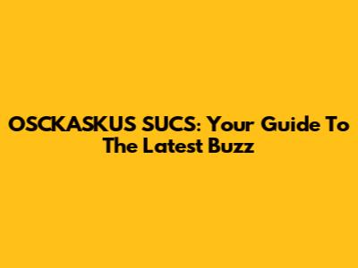 OSCKASKUS SUCS: Your Guide To The Latest Buzz