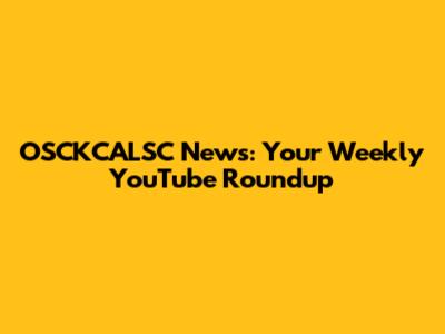 OSCKCALSC News: Your Weekly YouTube Roundup