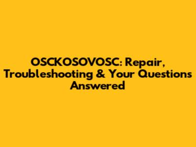 OSCKOSOVOSC: Repair, Troubleshooting & Your Questions Answered