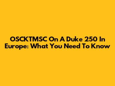 OSCKTMSC On A Duke 250 In Europe: What You Need To Know