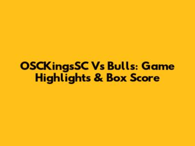 OSCKingsSC Vs Bulls: Game Highlights & Box Score