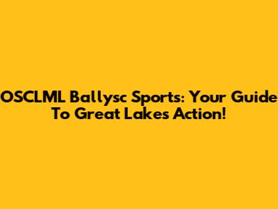 OSCLML Ballysc Sports: Your Guide To Great Lakes Action!
