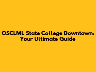 OSCLML State College Downtown: Your Ultimate Guide
