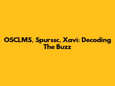OSCLMS, Spurssc, Xavi: Decoding The Buzz