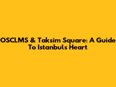 OSCLMS & Taksim Square: A Guide To Istanbul's Heart