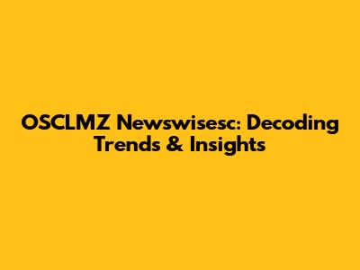 OSCLMZ Newswisesc: Decoding Trends & Insights