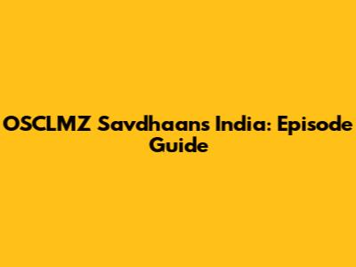 OSCLMZ Savdhaans India: Episode Guide