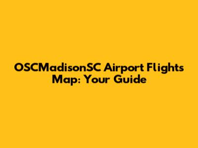 OSCMadisonSC Airport Flights Map: Your Guide