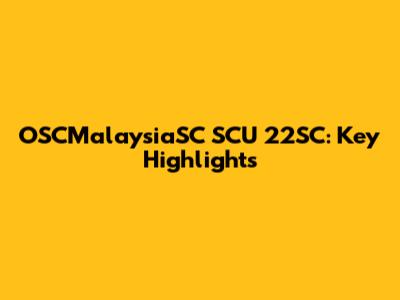 OSCMalaysiaSC SCU 22SC: Key Highlights