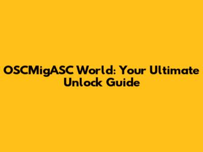 OSCMigASC World: Your Ultimate Unlock Guide