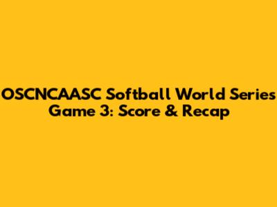 OSCNCAASC Softball World Series Game 3: Score & Recap
