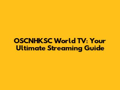 OSCNHKSC World TV: Your Ultimate Streaming Guide