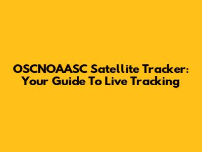 OSCNOAASC Satellite Tracker: Your Guide To Live Tracking