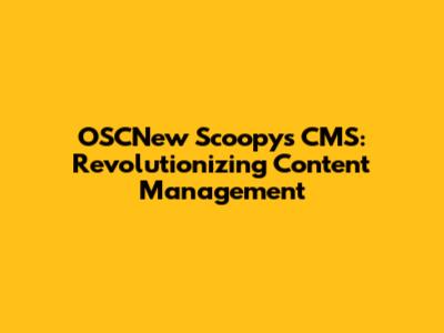 OSCNew Scoopys CMS: Revolutionizing Content Management