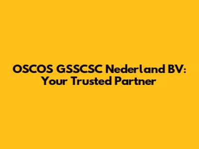 OSCOS GSSCSC Nederland BV: Your Trusted Partner