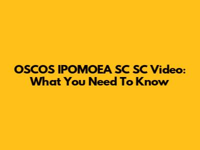 OSCOS IPOMOEA SC SC Video: What You Need To Know